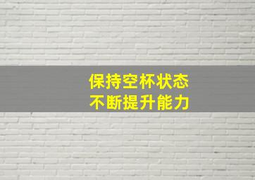 保持空杯状态 不断提升能力